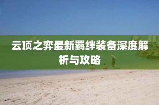 云顶之弈最新羁绊装备深度解析与攻略