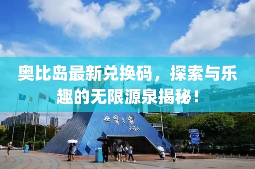 奥比岛最新兑换码，探索与乐趣的无限源泉揭秘！