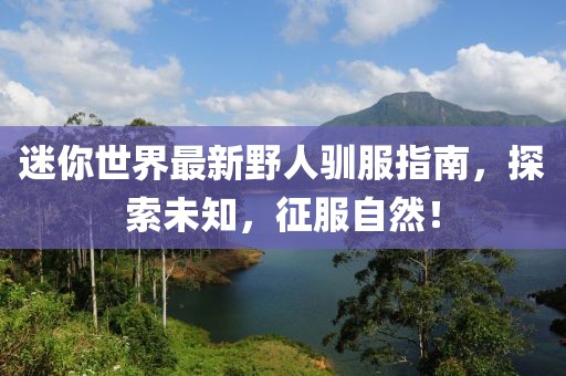 迷你世界最新野人驯服指南，探索未知，征服自然！