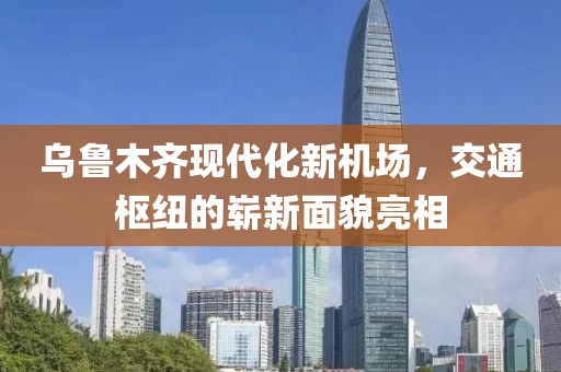 乌鲁木齐现代化新机场，交通枢纽的崭新面貌亮相