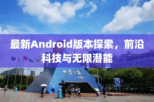 最新Android版本探索，前沿科技与无限潜能