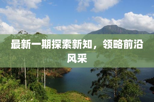 最新一期探索新知，领略前沿风采