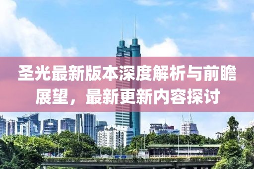 圣光最新版本深度解析与前瞻展望，最新更新内容探讨