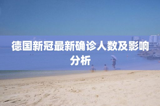 德国新冠最新确诊人数及影响分析