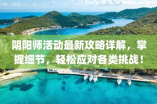 阴阳师活动最新攻略详解，掌握细节，轻松应对各类挑战！