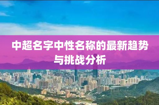 中超名字中性名称的最新趋势与挑战分析