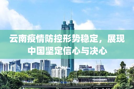 云南疫情防控形势稳定，展现中国坚定信心与决心