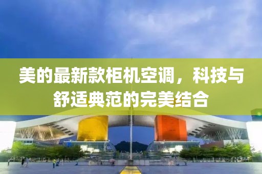 美的最新款柜机空调，科技与舒适典范的完美结合