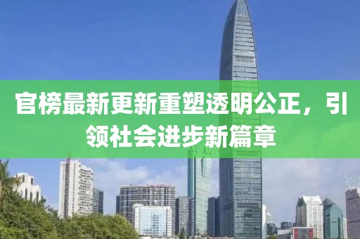官榜最新更新重塑透明公正，引领社会进步新篇章