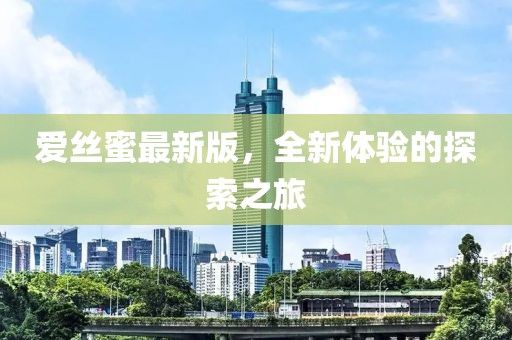 爱丝蜜最新版，全新体验的探索之旅