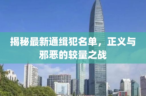 揭秘最新通缉犯名单，正义与邪恶的较量之战