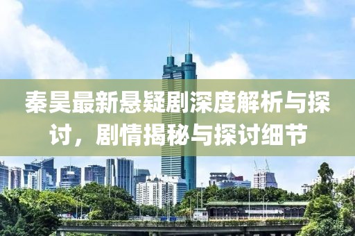 秦昊最新悬疑剧深度解析与探讨，剧情揭秘与探讨细节