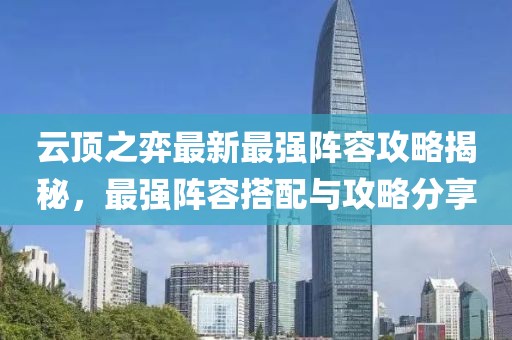云顶之弈最新最强阵容攻略揭秘，最强阵容搭配与攻略分享