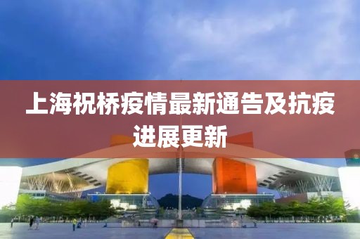 上海祝桥疫情最新通告及抗疫进展更新
