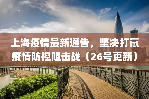 上海疫情最新通告，坚决打赢疫情防控阻击战（26号更新）