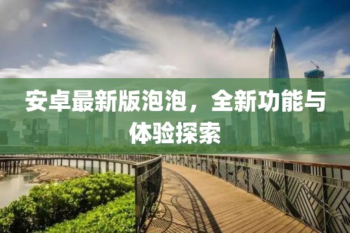 安卓最新版泡泡，全新功能与体验探索