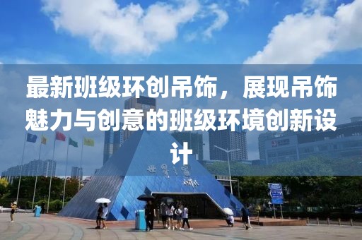最新班级环创吊饰，展现吊饰魅力与创意的班级环境创新设计