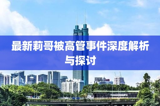 最新莉哥被高管事件深度解析与探讨