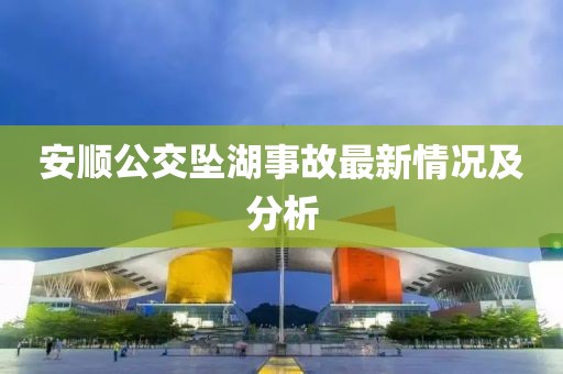 安顺公交坠湖事故最新情况及分析