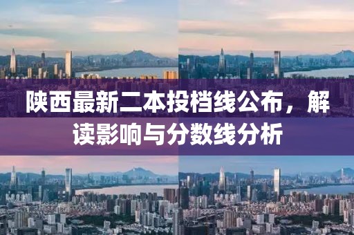 陕西最新二本投档线公布，解读影响与分数线分析